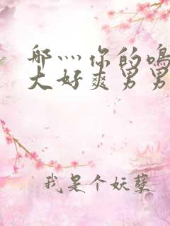 哪灬你的鸣巴好大好爽男男