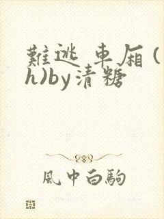 难逃 车厢 (h)by清糖