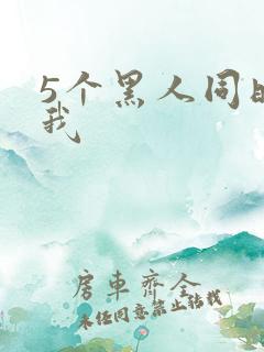 5个黑人同时玩我