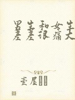 男生和女生一起差差很痛大全免费下载