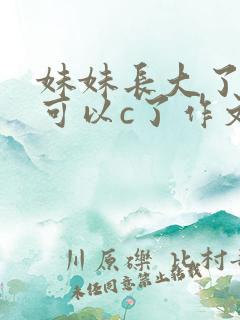 妹妹长大了终于可以c了作文