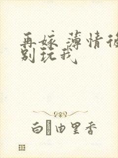 再嫁 薄情后夫别玩我