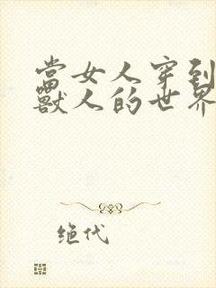 当女人穿到男男兽人的世界