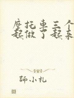 摩托车三个人一起做了起来