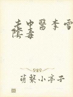 老中医李雪妮排阴毒