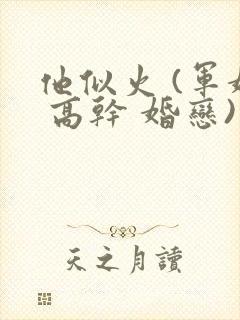 他似火 (军婚 高干 婚恋)