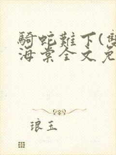 骑蛇难下(双)海棠全文免费阅读