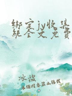 绑定jy收集系统全文免费阅读