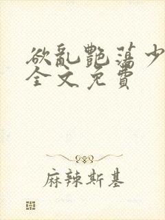 欲乱艳荡少寡妇全文免费