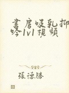 书房吸乳抑制低吟1v1视频