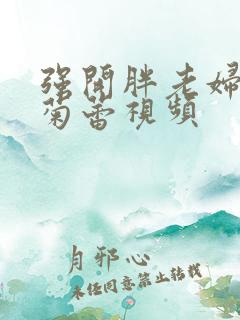 强开胖老妇后门菊蕾视频