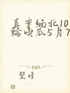 真实缅北10人轮吃瓜5月7日