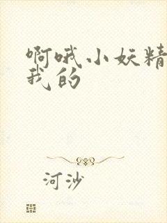 啊哦小妖精你是我的