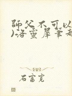 师父不可以(限)洛灵犀笔趣阁