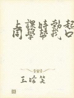 上课时勃起了女同学帮我口