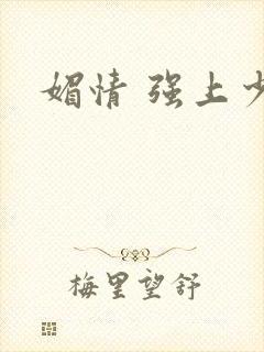 媚情 强上少将