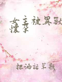 女主被异兽入侵怀孕