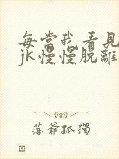 每当我看见她的jk慢慢脱离