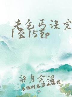 老乞丐没完没了1至15节