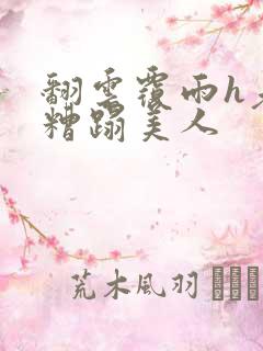 翻云覆雨h老头糟蹋美人