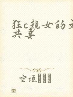 狂c亲女的文h共妻