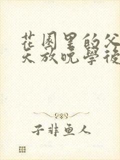 花园里的父爱有天放晚学后