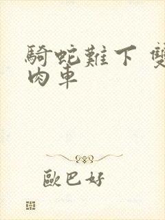 骑蛇难下 双 肉车