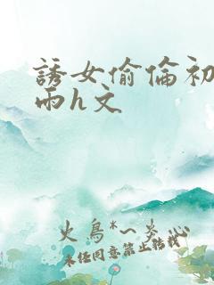 诱女偷伦初尝云雨h文