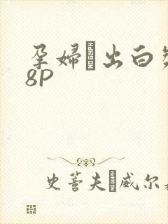 孕妇泬出白浆18P