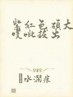 紫红色硕大噗呲噗呲拔出