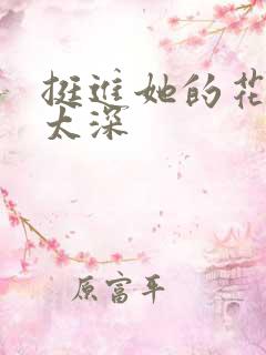 挺进她的花苞啊太深