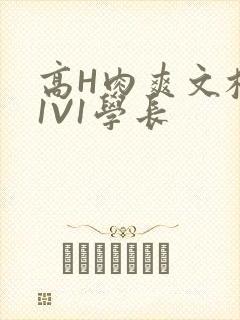高H肉爽文校园1V1学长