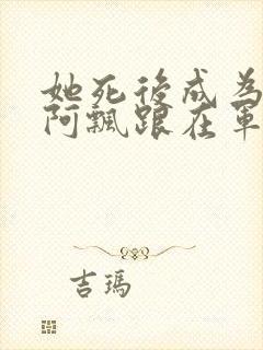 她死后成为一只阿飘跟在军人老公身后