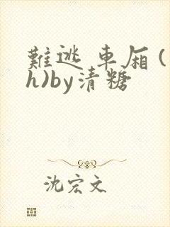 难逃 车厢 (h)by清糖