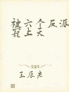 被六个反派爸爸宠上天