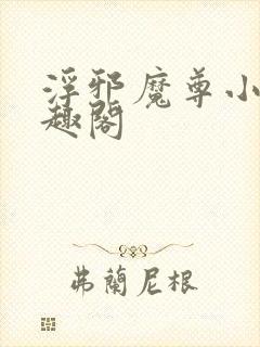 浮邪魔尊小说笔趣阁