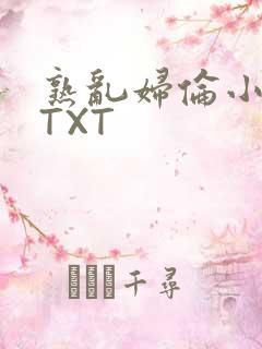 熟乱妇伦小说网TXT