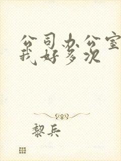 公司办公室c了我好多次