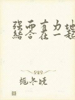 强而有力地和她结合在一起小说