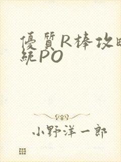优质R棒攻略系统PO