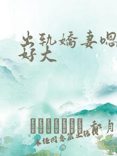 出轨娇妻嗯嗯奶好大