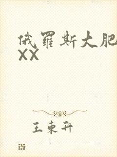 俄罗斯大肥BBXX