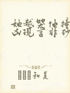 她越哭他撞得越凶现言非砂