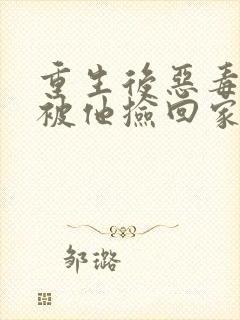 重生后恶毒女配被他捡回家