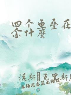 四个鱼叠在一起念什么