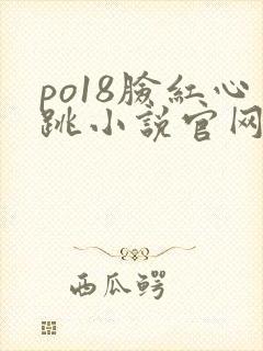 po18脸红心跳小说官网无弹窗