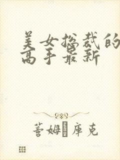 美女总裁的超品高手最新