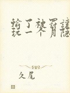 输了被罚让别人玩一个月隐私