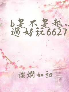 b是不是越小越过好玩6627
