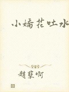 小娇花吐水h